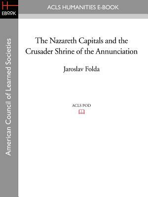 The Nazareth Capitals and the Crusader Shrine of the Annunciation by Jaroslav Folda