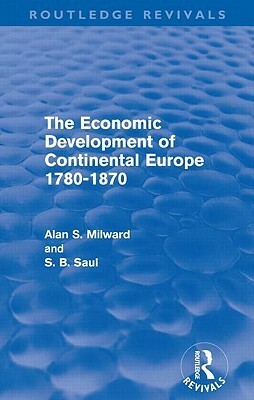 The Economic Development of Continental Europe 1780-1870 (Routledge Revivals) by S. B. Saul, Alan Milward