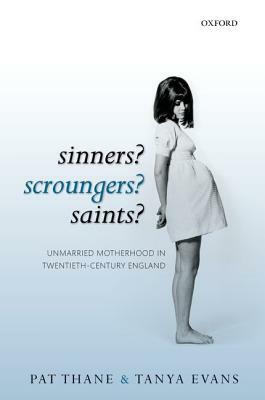 Sinners? Scroungers? Saints?: Unmarried Motherhood in Twentieth-Century England by Tanya Evans, Pat Thane