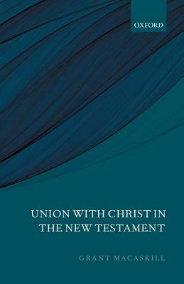 Union with Christ in the New Testament by Grant Macaskill