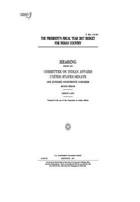 The President's fiscal year 2017 budget for Indian country: hearing before the Committee on Indian Affairs, United States Senate, One Hundred Fourteen by Committee On Indian Affairs 1993, United States Congress, United States Senate