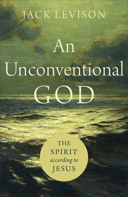 An Unconventional God: The Spirit According to Jesus by Jack Levison