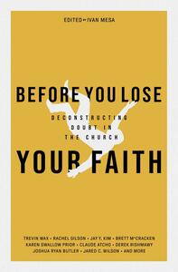 Before You Lose Your Faith: Deconstructing Doubt in the Church by Ivan Mesa