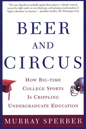 Beer and Circus: How Big-Time College Sports Has Crippled Undergraduate Education by Murray A. Sperber