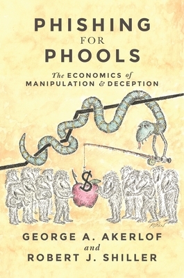 Phishing for Phools: The Economics of Manipulation and Deception by George A. Akerlof, Robert J. Shiller