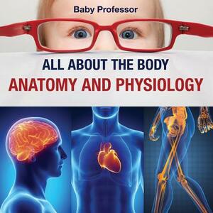 All about the Body Anatomy and Physiology by Baby Professor