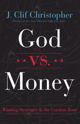 God vs. Money: Winning Strategies in the Combat Zone by J. Clif Christopher