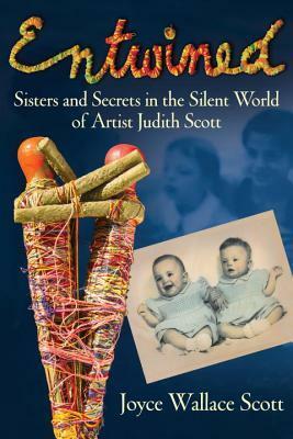 Entwined: Sisters and Secrets in the Silent World of Artist Judith Scott by Joyce Scott