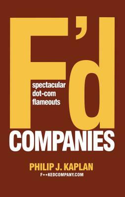 F'd Companies: Spectacular Dot-Com Flameouts by Philip J. Kaplan