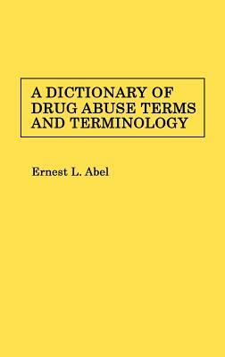 A Dictionary of Drug Abuse Terms and Terminology by Ernest L. Abel