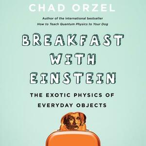 Breakfast with Einstein: The Exotic Physics of Everyday Objects by Chad Orzel