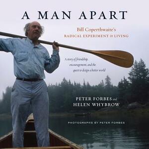 A Man Apart: Bill Coperthwaite's Radical Experiment in Living by Helen Whybrow, Peter Forbes