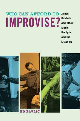 Who Can Afford to Improvise?: James Baldwin and Black Music, the Lyric and the Listeners by Ed Pavlić