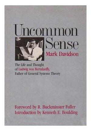 Uncommon Sense: The Life And Thought Of Ludwig Von Bertalanffy (1901 1972), Father Of General Systems Theory by Mark Davidson