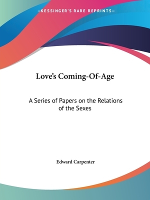 Love's Coming-Of-Age: A Series of Papers on the Relations of the Sexes by Edward Carpenter