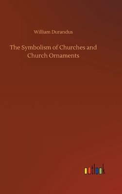 The Symbolism of Churches and Church Ornaments by William Durandus