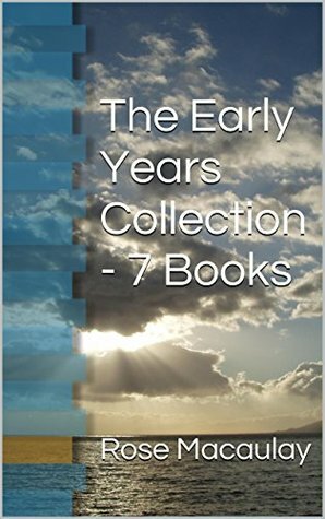 Rose Macaulay – The Early Years Collection (7 Books including The Furnace, The Lee Shore, Non-Combatants and Others, What Not, Potterism - A Tragi-Farcical Tract, Dangerous Ages & Mystery At Geneva) by Rose Macaulay