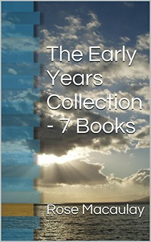 Rose Macaulay – The Early Years Collection (7 Books including The Furnace, The Lee Shore, Non-Combatants and Others, What Not, Potterism - A Tragi-Farcical Tract, Dangerous Ages & Mystery At Geneva) by Rose Macaulay