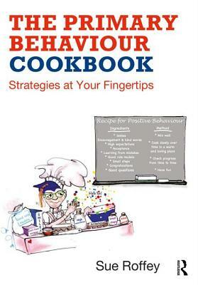 The Primary Behaviour Cookbook: Strategies at Your Fingertips by Sue Roffey