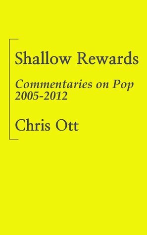 Shallow Rewards: Commentaries on Pop 2005-2012 by Chris Ott