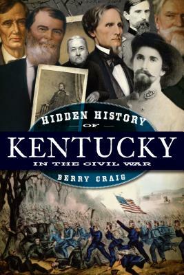 Hidden History of Kentucky in the Civil War by Berry Craig