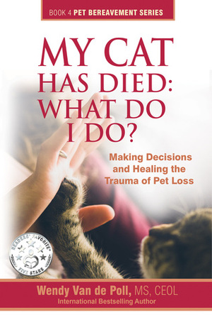 My Cat Has Died: What Do I Do?: Making Decisions and Healing the Trauma of Pet Loss by Wendy Van de Poll