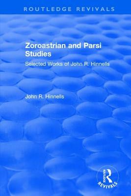 Zoroastrian and Parsi Studies: Selected Works of John R.Hinnells: Selected Works of John R.Hinnells by John R. Hinnells
