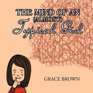 The Mind of an (Almost) Typical Girl by Grace Brown