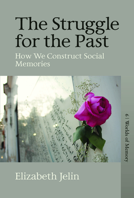 The Struggle for the Past: How We Construct Social Memories by Elizabeth Jelin