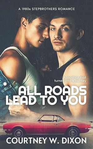 All Roads Lead to You by Courtney W. Dixon