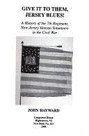 Give it to Them, Jersey Blues!: A History of the 7th Regiment, New Jersey Veteran Volunteers in the Civil War by John Hayward