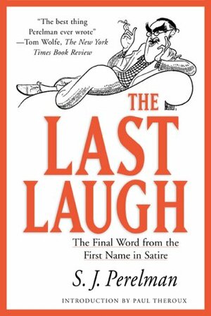 The Last Laugh: The Final Word from the First Name in Satire by S.J. Perelman