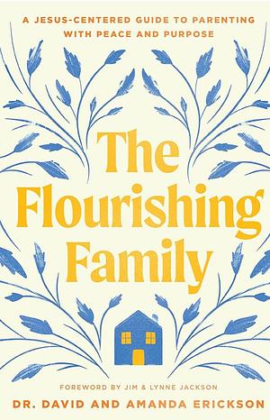 The Flourishing Family: A Jesus-Centered Guide to Parenting with Peace and Purpose by David Erickson