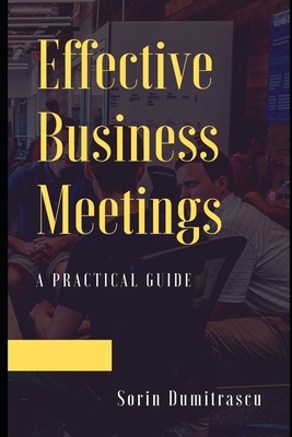 Effective Business Meetings: A Practical Guide by Sorin Dumitrascu