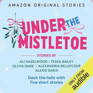 Under The Mistletoe by Olivia Dade, Ali Hazelwood, Alexandria Bellefleur, Alexis Daria, Tessa Bailey