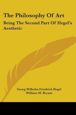 The Philosophy Of Art: Being The Second Part Of Hegel's Aesthetic by Georg Wilhelm Friedrich Hegel