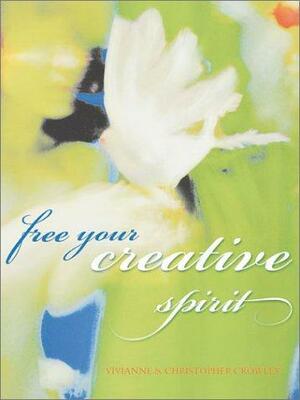 Free Your Creative Spirit by Christopher Crowley, Vivianne Crowley