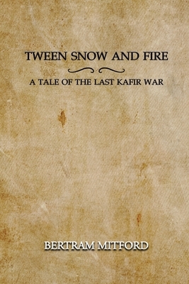 'Tween Snow and Fire: A Tale of the Last Kafir War: Annotated by Bertram Mitford