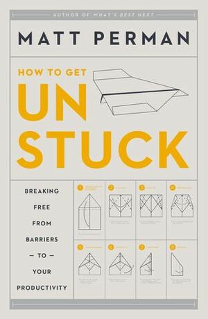 How to Get Unstuck: Breaking Free from Barriers to Your Productivity by Matt Perman