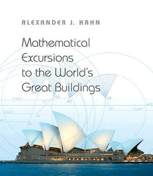 Mathematical Excursions to the World's Great Buildings by Alexander J. Hahn