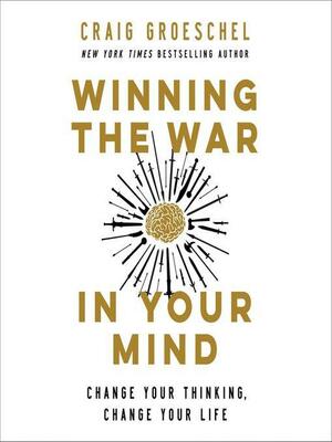 Winning the War in Your Mind: Change Your Thinking, Change Your Life by Craig Groeschel