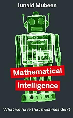 Mathematical Intelligence: What We Have That Machines Don't by Junaid Mubeen