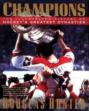 Champions: The Illustrated History of Hockey's Greatest Dynasties by Douglas Hunter