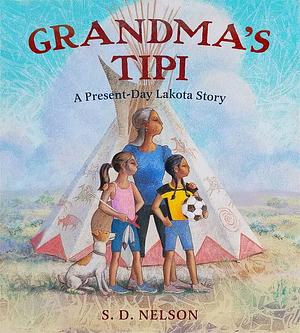 Grandma's Tipi: A Present-Day Lakota Story by S. D. Nelson