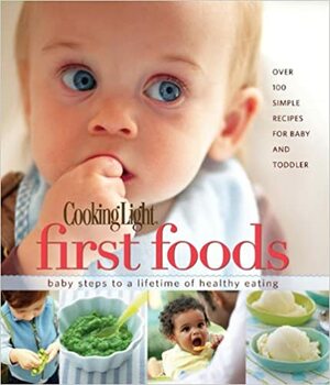 Cooking Light First Foods: Baby Steps to a Lifetime of Healthy Eating by Cooking Light Magazine