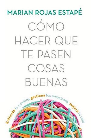 Cómo hacer que te pasen cosas buenas: Entiende tu cerebro, gestiona tus emociones, mejora tu vida by Marian Rojas Estapé