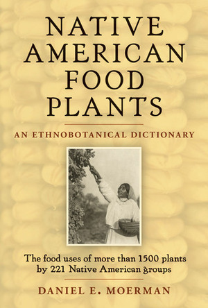 Native American Food Plants: An Ethnobotanical Dictionary by Daniel E. Moerman