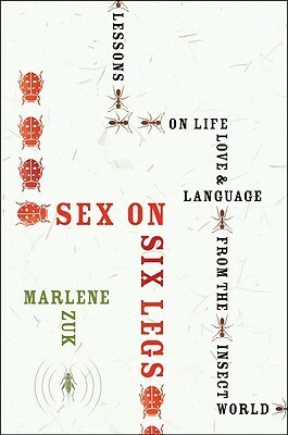 Sex on Six Legs: Lessons on Life, Love, and Language from the Insect World by Marlene Zuk