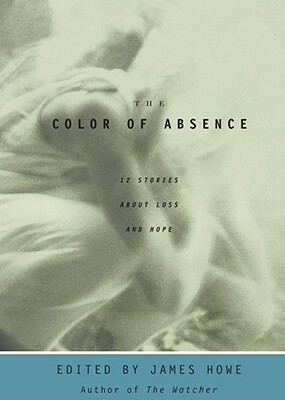 The Color of Absence: 12 Stories About Loss and Hope by James Howe