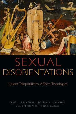 Sexual Disorientations: Queer Temporalities, Affects, Theologies by Stephen D. Moore, Kent L. Brintnall, Elizabeth Freeman, Joseph A. Marchal